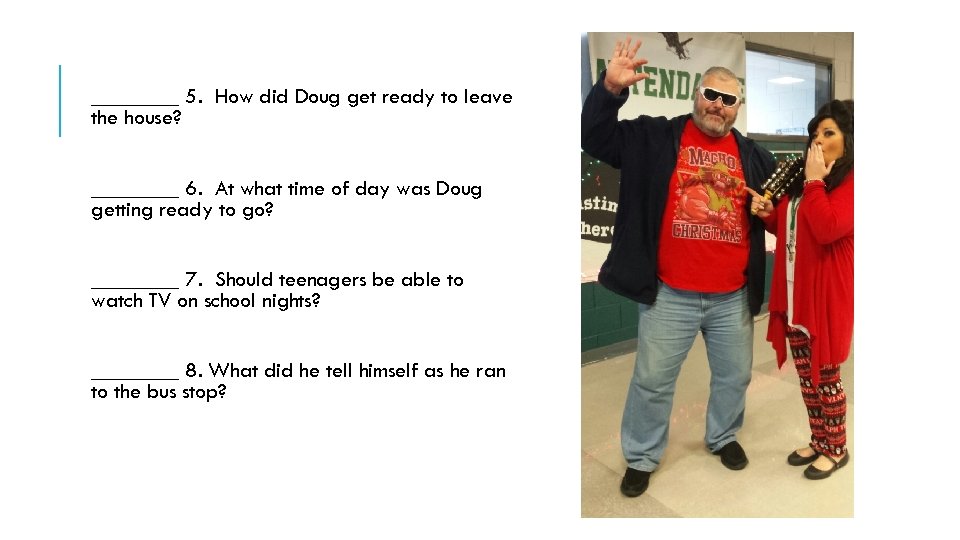 ____ 5. How did Doug get ready to leave the house? ____ 6. At