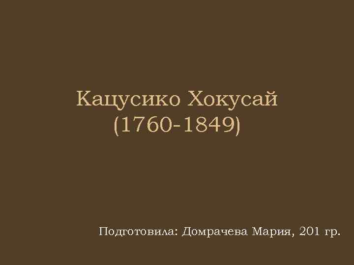 Кацусико Хокусай (1760 -1849) Подготовила: Домрачева Мария, 201 гр. 