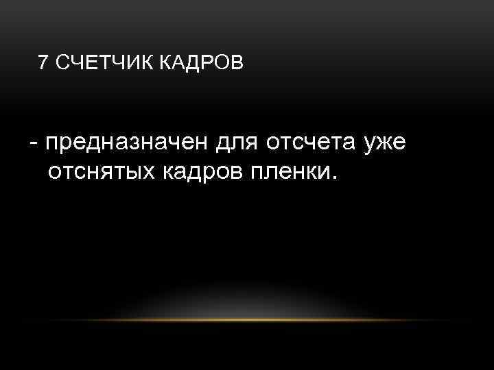 7 СЧЕТЧИК КАДРОВ - предназначен для отсчета уже отснятых кадров пленки. 