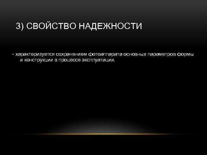 3) СВОЙСТВО НАДЕЖНОСТИ - характеризуется сохранением фотоаппарата основных параметров формы и конструкции в процессе