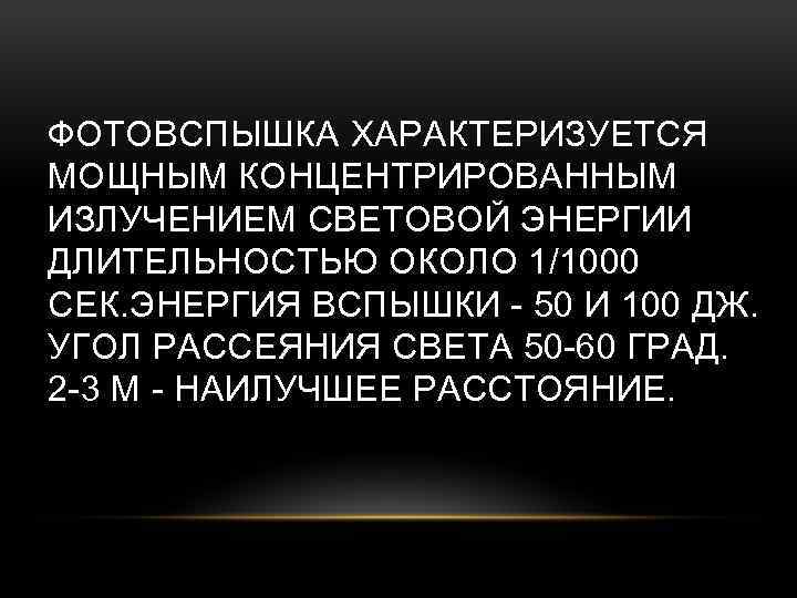 ФОТОВСПЫШКА ХАРАКТЕРИЗУЕТСЯ МОЩНЫМ КОНЦЕНТРИРОВАННЫМ ИЗЛУЧЕНИЕМ СВЕТОВОЙ ЭНЕРГИИ ДЛИТЕЛЬНОСТЬЮ ОКОЛО 1/1000 СЕК. ЭНЕРГИЯ ВСПЫШКИ -