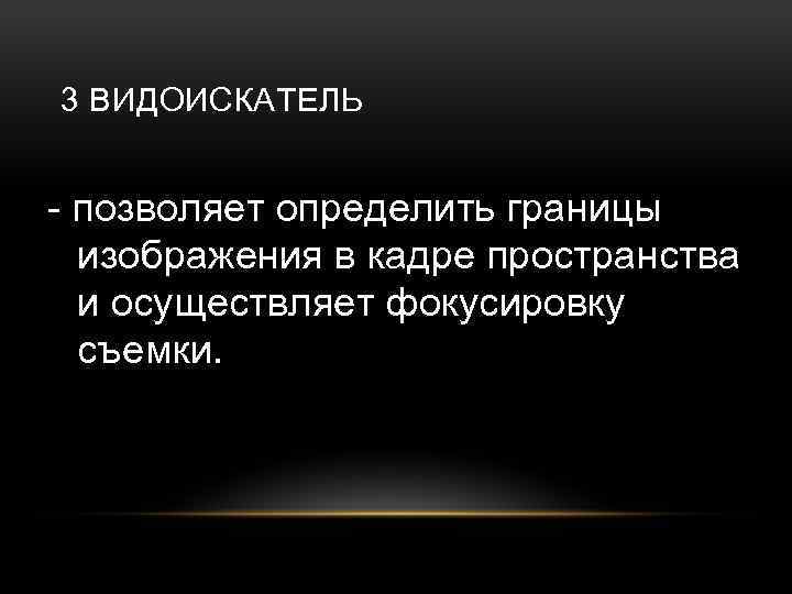 3 ВИДОИСКАТЕЛЬ - позволяет определить границы изображения в кадре пространства и осуществляет фокусировку съемки.