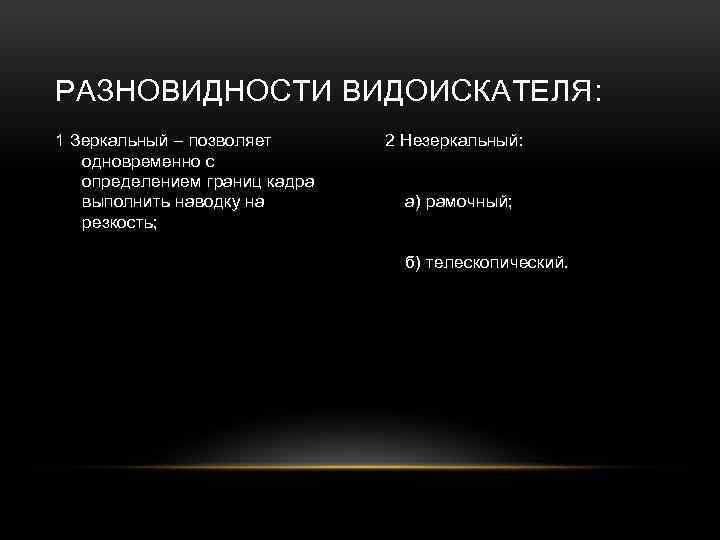 РАЗНОВИДНОСТИ ВИДОИСКАТЕЛЯ: 1 Зеркальный – позволяет одновременно с определением границ кадра выполнить наводку на