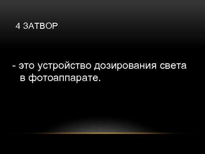 4 ЗАТВОР - это устройство дозирования света в фотоаппарате. 