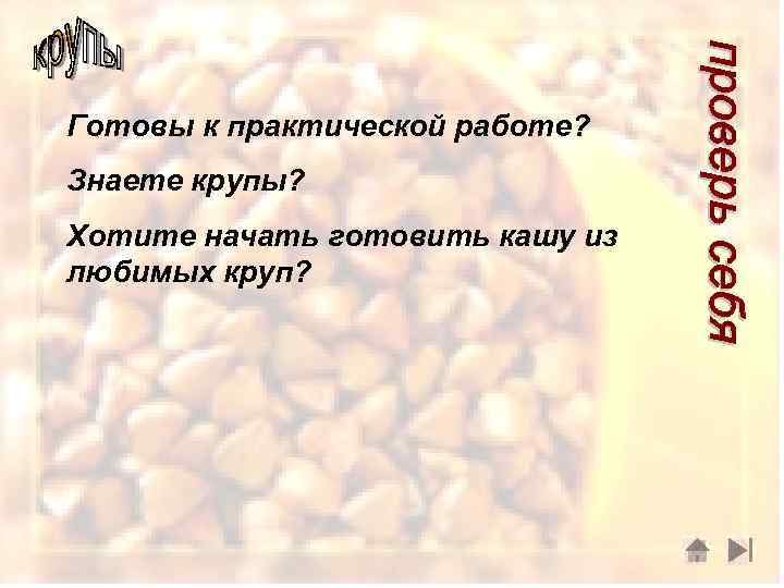 Готовы к практической работе? Знаете крупы? Хотите начать готовить кашу из любимых круп? 