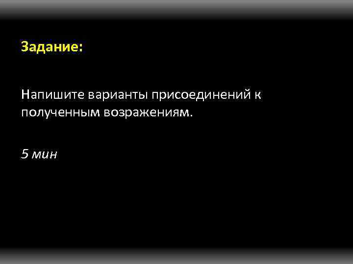 Задание: Напишите варианты присоединений к полученным возражениям. 5 мин 