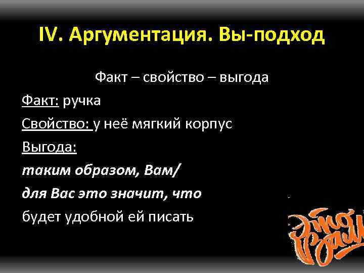 IV. Аргументация. Вы-подход Факт – свойство – выгода Факт: ручка Свойство: у неё мягкий