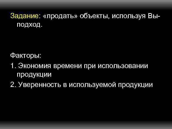 Задание: «продать» объекты, используя Выподход. Факторы: 1. Экономия времени при использовании продукции 2. Уверенность