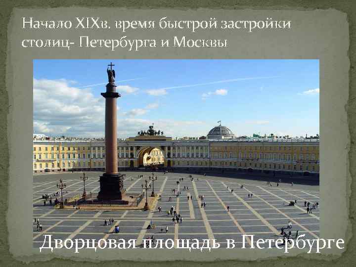 Начало XIXв. время быстрой застройки столиц- Петербурга и Москвы Дворцовая площадь в Петербурге 