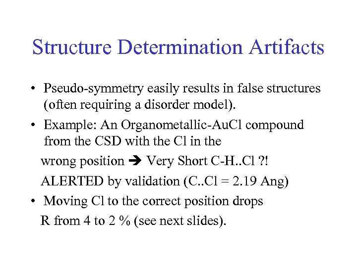 Structure Determination Artifacts • Pseudo-symmetry easily results in false structures (often requiring a disorder