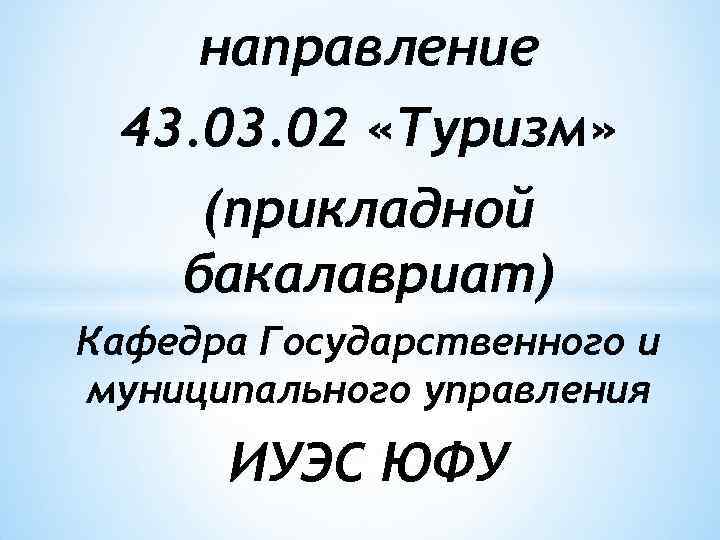 направление 43. 02 «Туризм» (прикладной бакалавриат) Кафедра Государственного и муниципального управления ИУЭС ЮФУ 