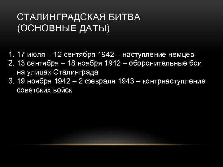 СТАЛИНГРАДСКАЯ БИТВА (ОСНОВНЫЕ ДАТЫ) 1. 17 июля – 12 сентября 1942 – наступление немцев