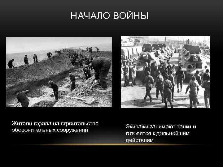 НАЧАЛО ВОЙНЫ Жители города на строительстве оборонительных сооружений Экипажи занимают танки и готовятся к