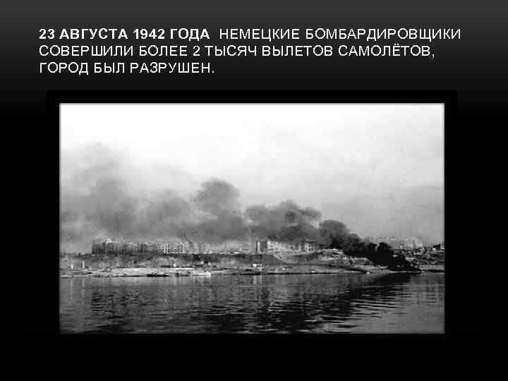 23 АВГУСТА 1942 ГОДА НЕМЕЦКИЕ БОМБАРДИРОВЩИКИ СОВЕРШИЛИ БОЛЕЕ 2 ТЫСЯЧ ВЫЛЕТОВ САМОЛЁТОВ, ГОРОД БЫЛ