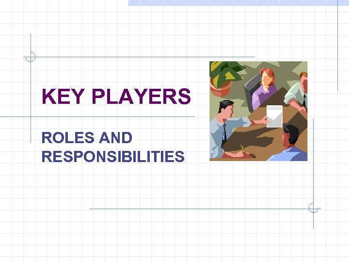 KEY PLAYERS ROLES AND RESPONSIBILITIES 