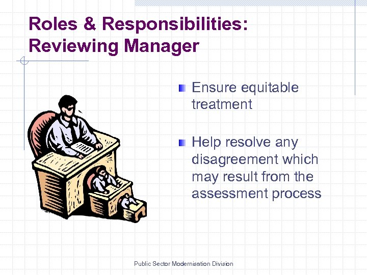 Roles & Responsibilities: Reviewing Manager Ensure equitable treatment Help resolve any disagreement which may