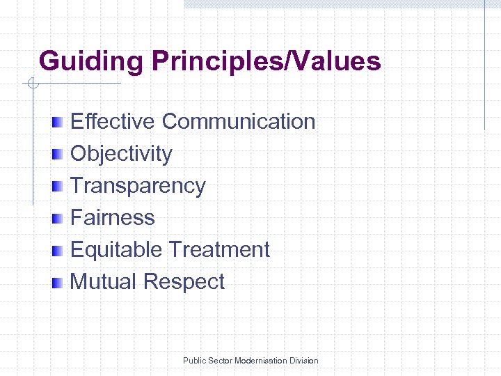 Guiding Principles/Values Effective Communication Objectivity Transparency Fairness Equitable Treatment Mutual Respect Public Sector Modernisation