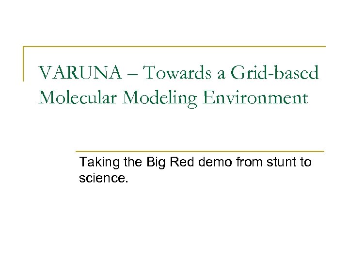 VARUNA – Towards a Grid-based Molecular Modeling Environment Taking the Big Red demo from