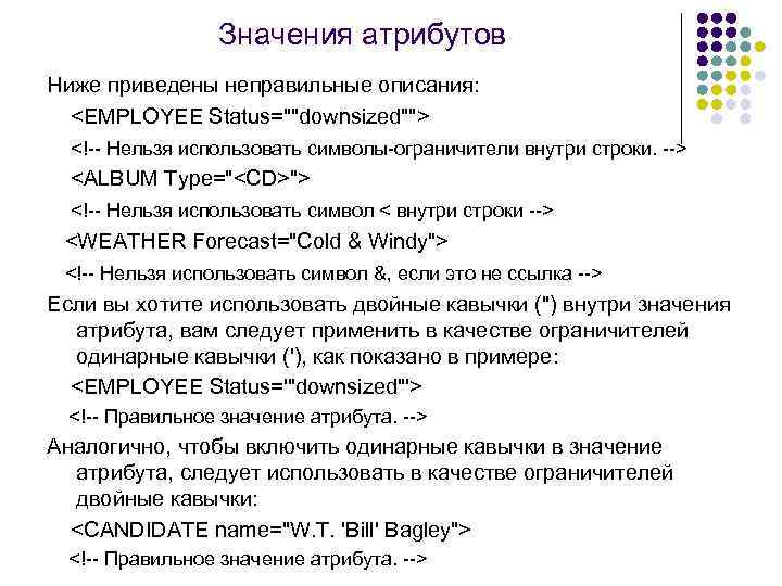 Значения атрибутов Ниже приведены неправильные описания: <EMPLOYEE Status=""downsized""> <!-- Нельзя использовать символы-ограничители внутри строки.