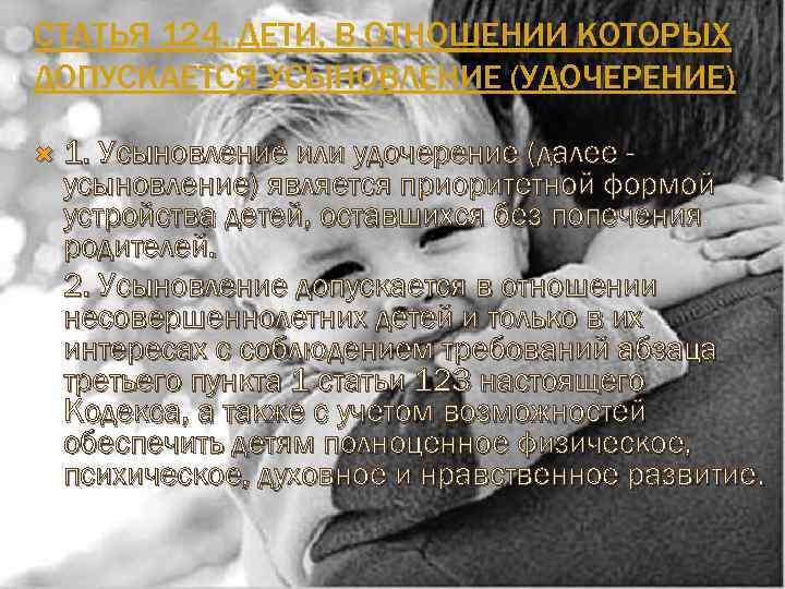 СТАТЬЯ 124. ДЕТИ, В ОТНОШЕНИИ КОТОРЫХ ДОПУСКАЕТСЯ УСЫНОВЛЕНИЕ (УДОЧЕРЕНИЕ) 1. Усыновление или удочерение (далее