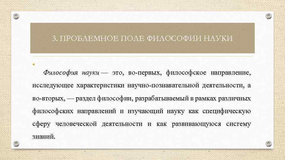 3. ПРОБЛЕМНОЕ ПОЛЕ ФИЛОСОФИИ НАУКИ • Философия науки — это, во-первых, философское направление, исследующее