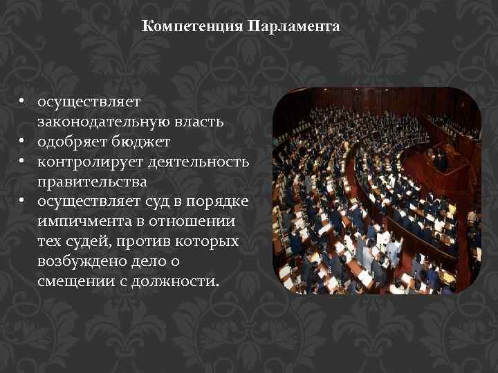 Компетенция Парламента • осуществляет законодательную власть • одобряет бюджет • контролирует деятельность правительства •