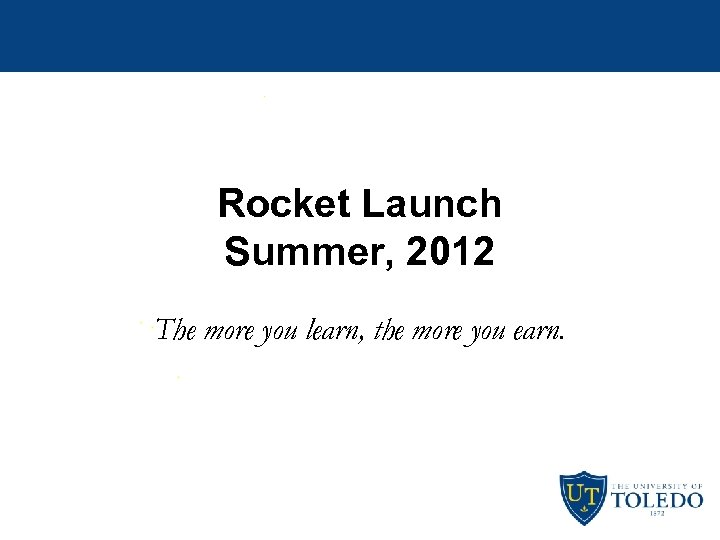 Rocket Launch Summer, 2012 The more you learn, the more you earn. 