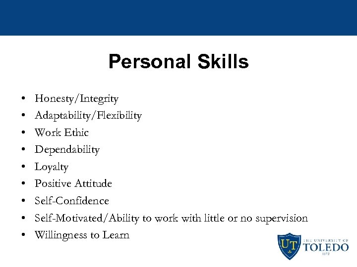 Personal Skills • • • Honesty/Integrity Adaptability/Flexibility Work Ethic Dependability Loyalty Positive Attitude Self-Confidence