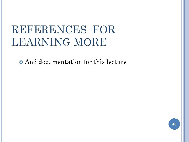 REFERENCES FOR LEARNING MORE And documentation for this lecture 48 