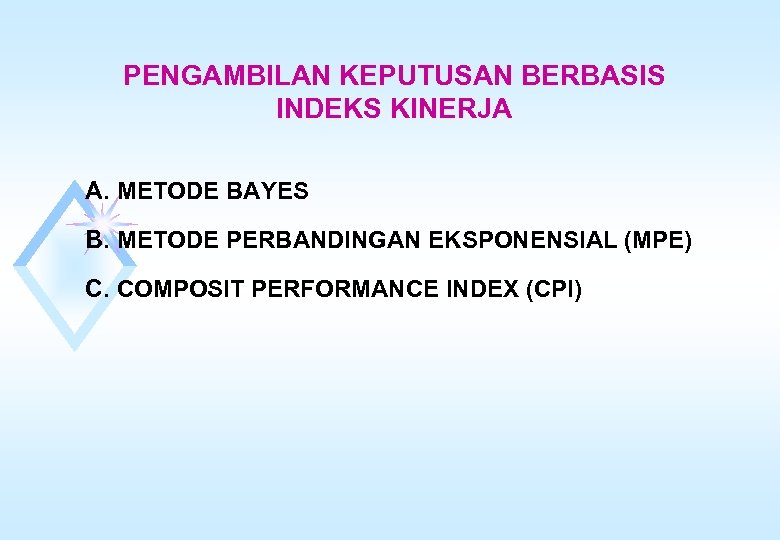 PENGAMBILAN KEPUTUSAN BERBASIS INDEKS KINERJA A. METODE BAYES B. METODE PERBANDINGAN EKSPONENSIAL (MPE) C.