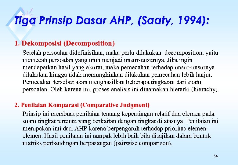 Tiga Prinsip Dasar AHP, (Saaty, 1994): 1. Dekomposisi (Decomposition) Setelah persoalan didefinisikan, maka perlu