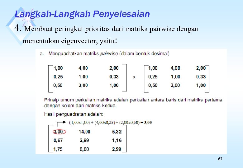 Langkah-Langkah Penyelesaian 4. Membuat peringkat prioritas dari matriks pairwise dengan menentukan eigenvector, yaitu: 67