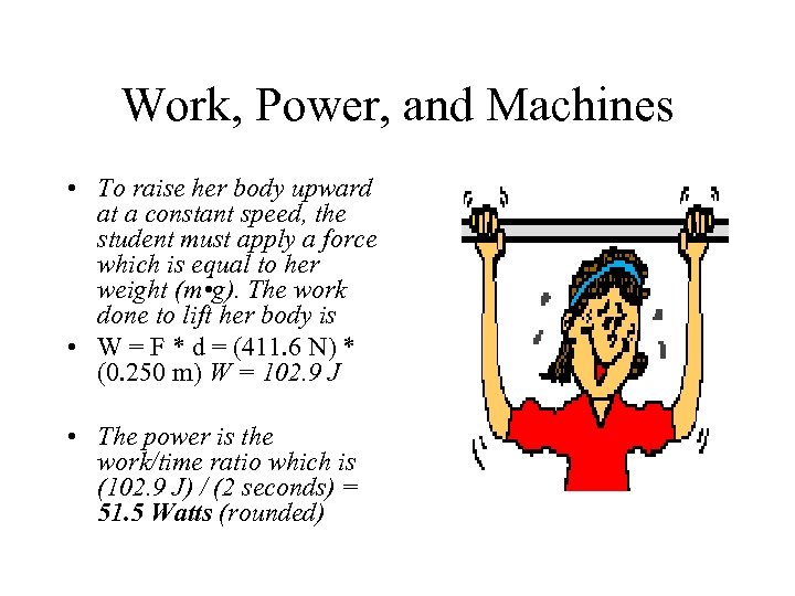 Work, Power, and Machines • To raise her body upward at a constant speed,