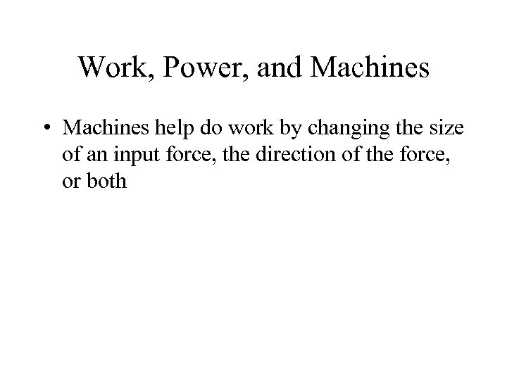 Work, Power, and Machines • Machines help do work by changing the size of