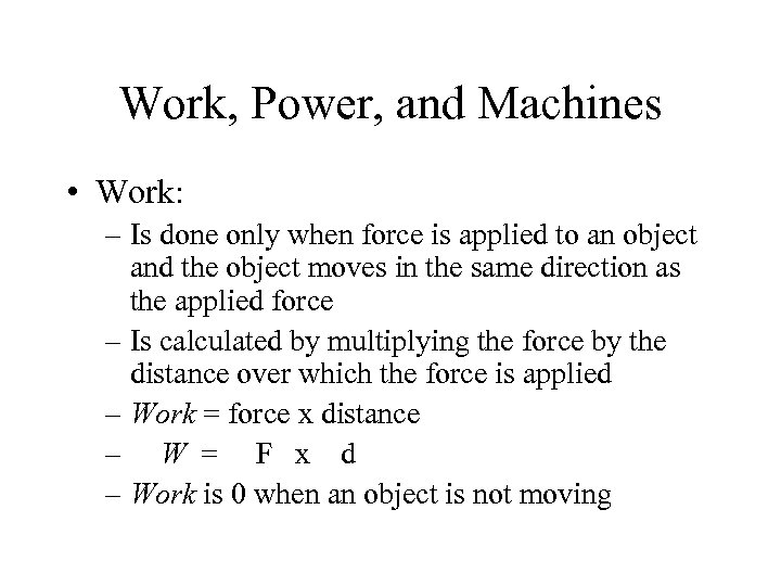 Work, Power, and Machines • Work: – Is done only when force is applied