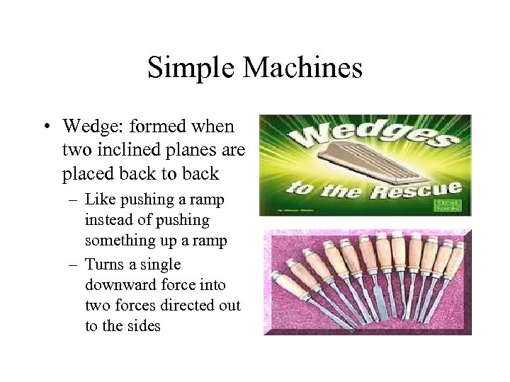 Simple Machines • Wedge: formed when two inclined planes are placed back to back