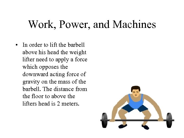 Work, Power, and Machines • In order to lift the barbell above his head