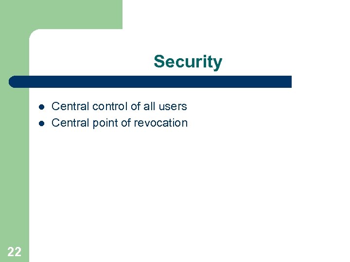 Security l l 22 Central control of all users Central point of revocation 