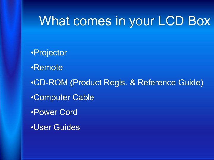 What comes in your LCD Box • Projector • Remote • CD-ROM (Product Regis.