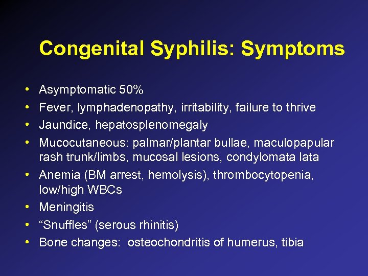 Congenital Syphilis: Symptoms • • Asymptomatic 50% Fever, lymphadenopathy, irritability, failure to thrive Jaundice,