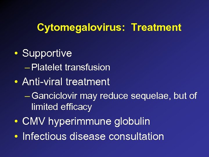 Cytomegalovirus: Treatment • Supportive – Platelet transfusion • Anti-viral treatment – Ganciclovir may reduce