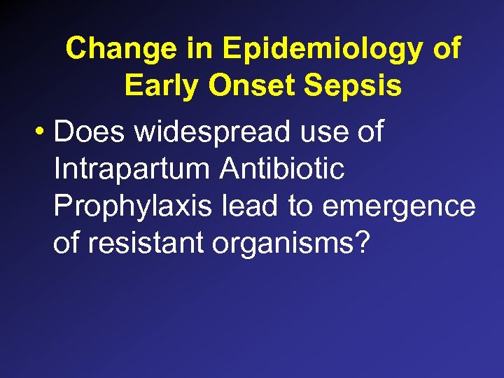 Change in Epidemiology of Early Onset Sepsis • Does widespread use of Intrapartum Antibiotic