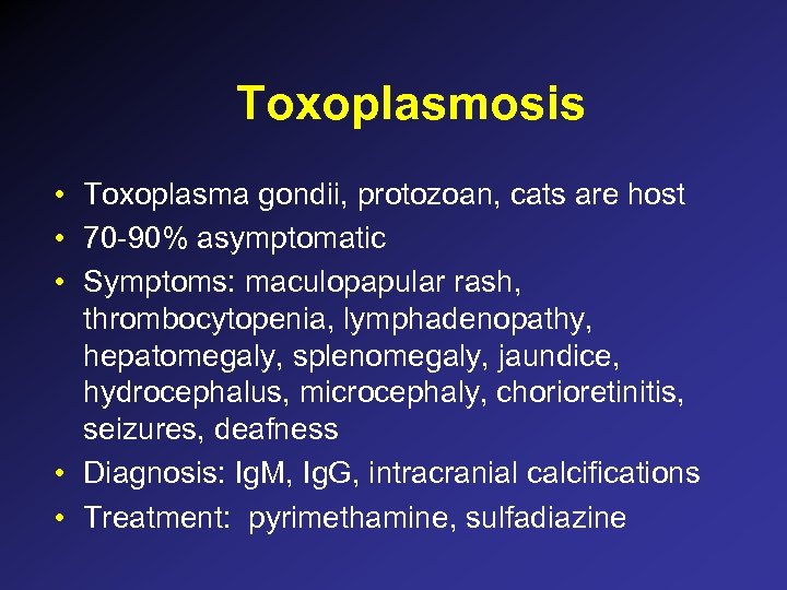 Toxoplasmosis • Toxoplasma gondii, protozoan, cats are host • 70 -90% asymptomatic • Symptoms: