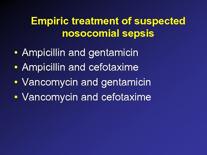 Empiric treatment of suspected nosocomial sepsis • • Ampicillin and gentamicin Ampicillin and cefotaxime