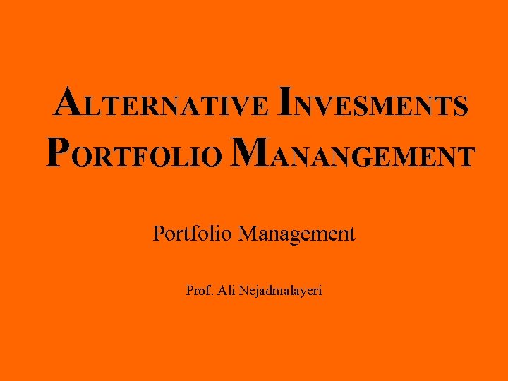 ALTERNATIVE INVESMENTS PORTFOLIO MANANGEMENT Portfolio Management Prof. Ali Nejadmalayeri 