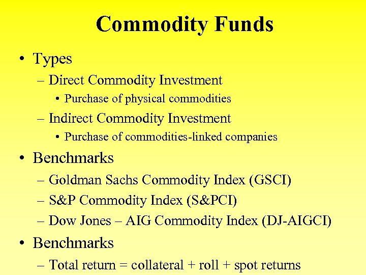 Commodity Funds • Types – Direct Commodity Investment • Purchase of physical commodities –