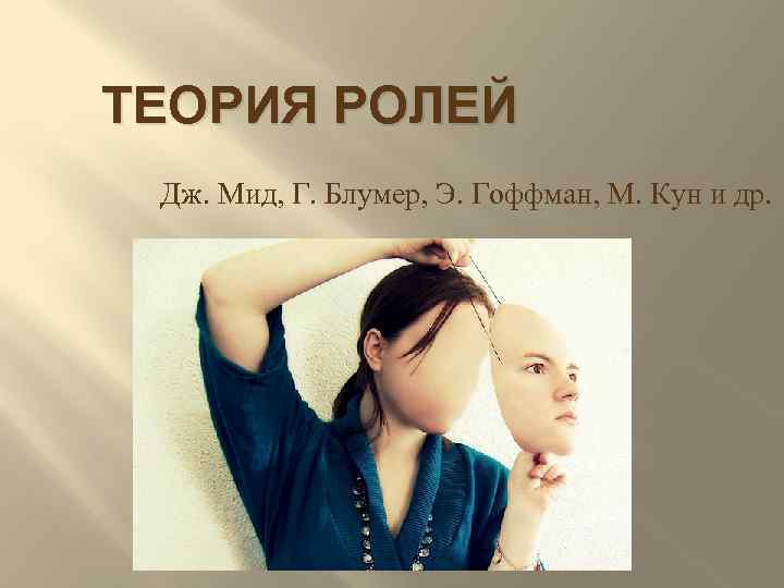 ТЕОРИЯ РОЛЕЙ Дж. Мид, Г. Блумер, Э. Гоффман, М. Кун и др. 