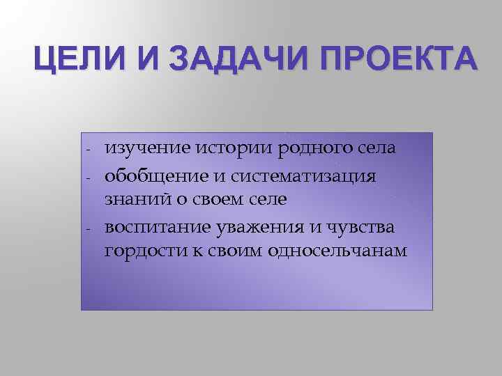 ЦЕЛИ И ЗАДАЧИ ПРОЕКТА - - изучение истории родного села обобщение и систематизация знаний