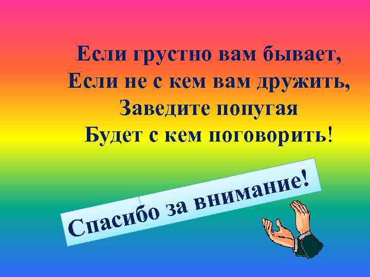 Если грустно вам бывает, Если не с кем вам дружить, Заведите попугая Будет с