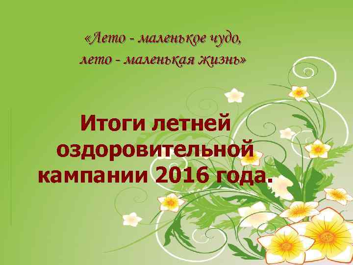  «Лето - маленькое чудо, лето - маленькая жизнь» Итоги летней оздоровительной кампании 2016